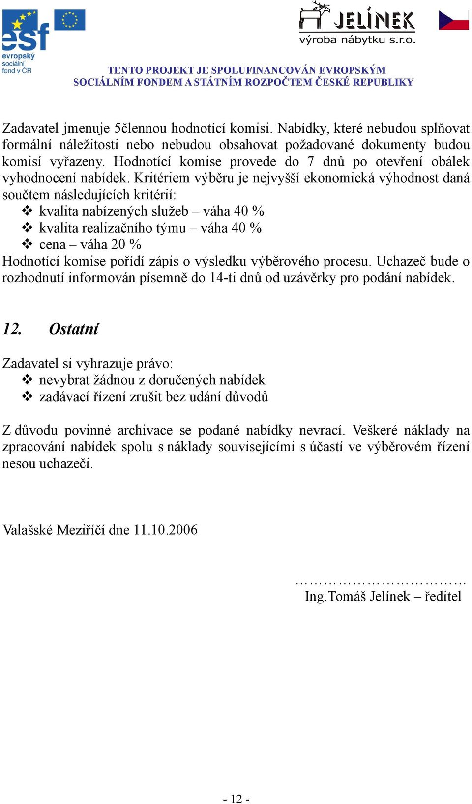 Kritériem výběru je nejvyšší ekonomická výhodnost daná součtem následujících kritérií: kvalita nabízených služeb váha 40 % kvalita realizačního týmu váha 40 % cena váha 20 % Hodnotící komise pořídí