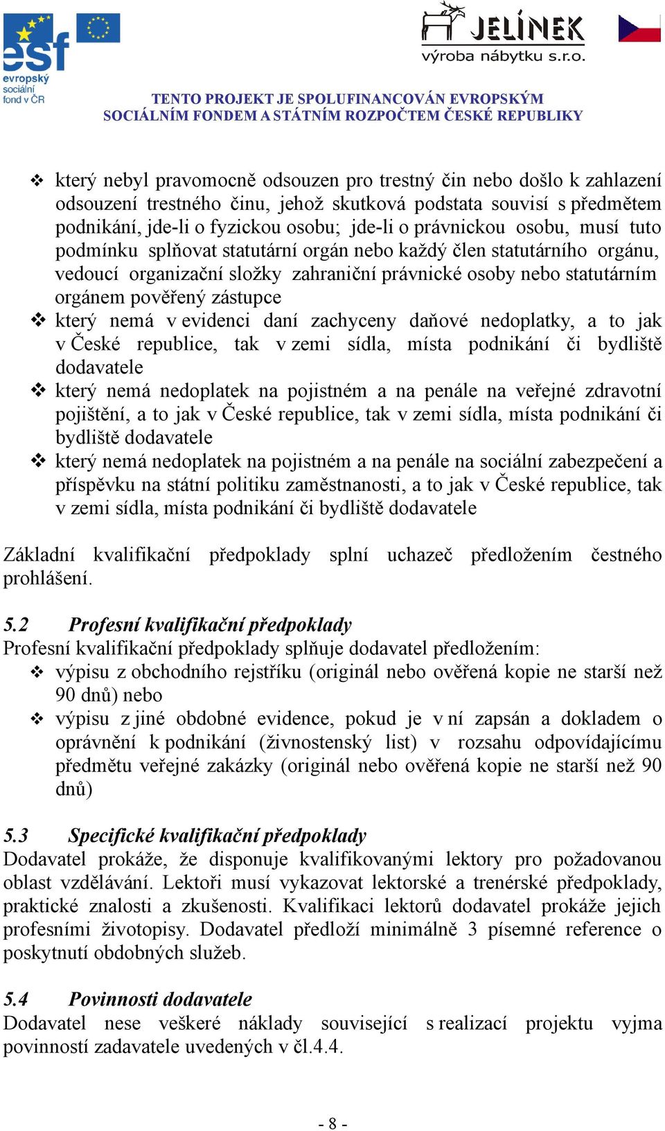 evidenci daní zachyceny daňové nedoplatky, a to jak v České republice, tak v zemi sídla, místa podnikání či bydliště dodavatele který nemá nedoplatek na pojistném a na penále na veřejné zdravotní