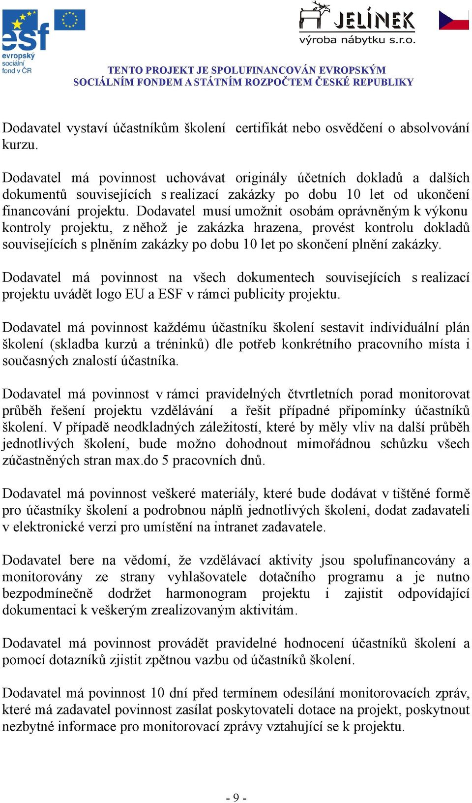 Dodavatel musí umožnit osobám oprávněným k výkonu kontroly projektu, z něhož je zakázka hrazena, provést kontrolu dokladů souvisejících s plněním zakázky po dobu 10 let po skončení plnění zakázky.