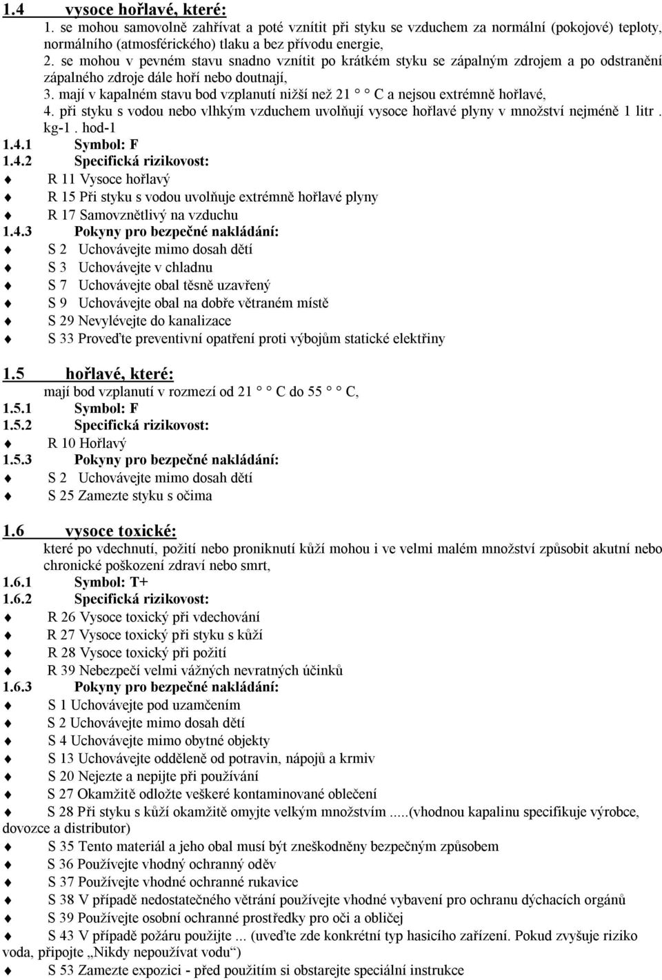mají v kapalném stavu bod vzplanutí nižší než 21 C a nejsou extrémně hořlavé, 4. při styku s vodou nebo vlhkým vzduchem uvolňují vysoce hořlavé plyny v množství nejméně 1 litr. kg-1. hod-1 1.4.1 Symbol: F 1.