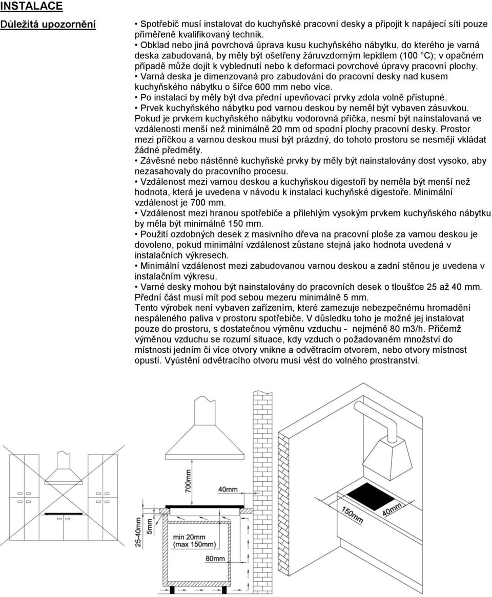 deformaci povrchové úpravy pracovní plochy. Varná deska je dimenzovaná pro zabudování do pracovní desky nad kusem kuchyňského nábytku o šířce 600 mm nebo více.