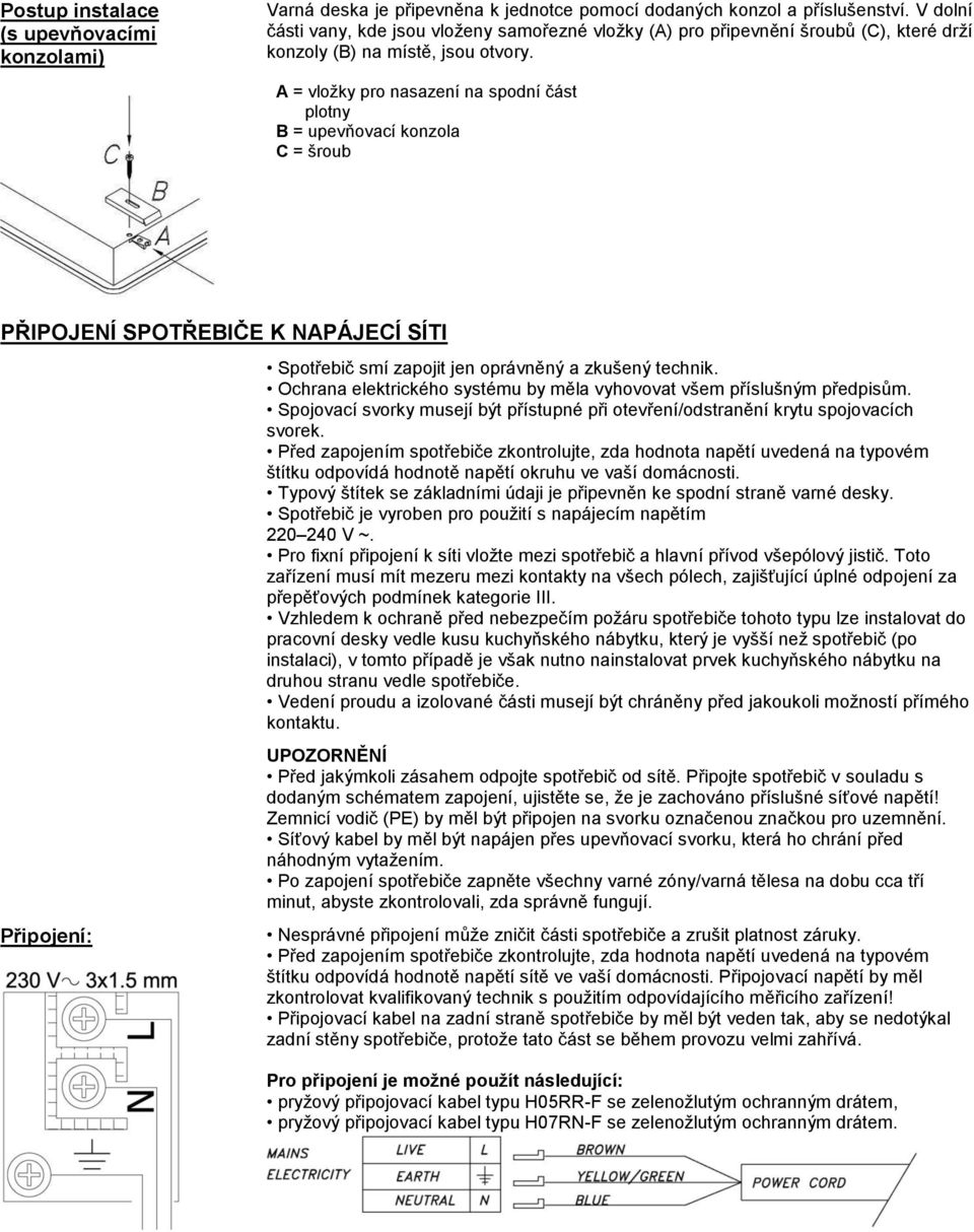 A = vložky pro nasazení na spodní část plotny B = upevňovací konzola C = šroub PŘIPOJENÍ SPOTŘEBIČE K NAPÁJECÍ SÍTI Připojení: Spotřebič smí zapojit jen oprávněný a zkušený technik.