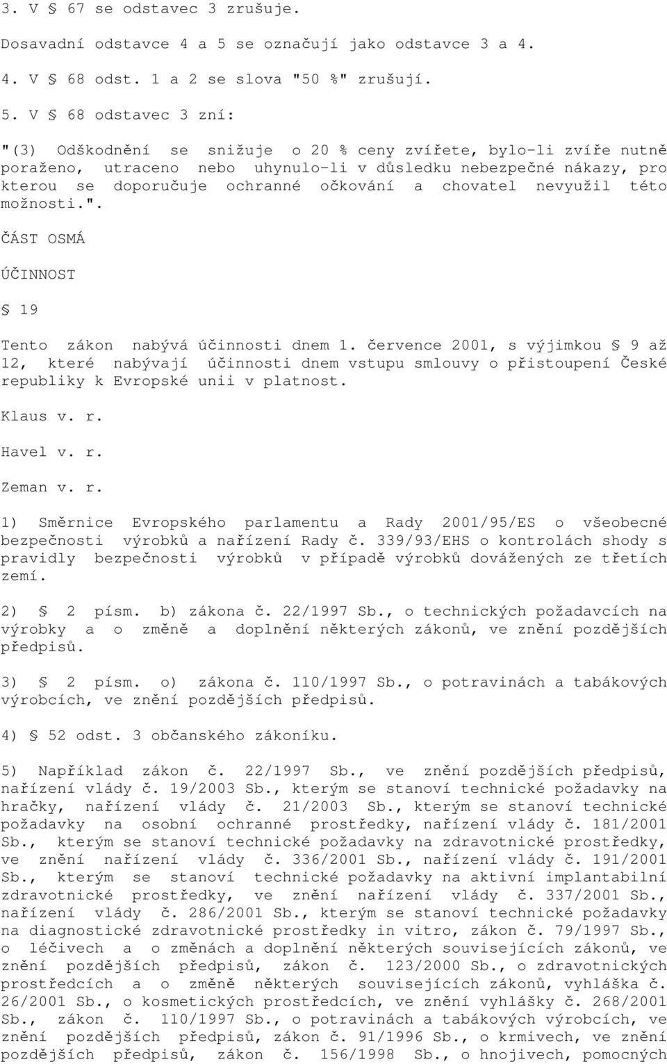 V 68 odstavec 3 zní: "(3) Odškodnění se snižuje o 20 % ceny zvířete, bylo-li zvíře nutně poraženo, utraceno nebo uhynulo-li v důsledku nebezpečné nákazy, pro kterou se doporučuje ochranné očkování a