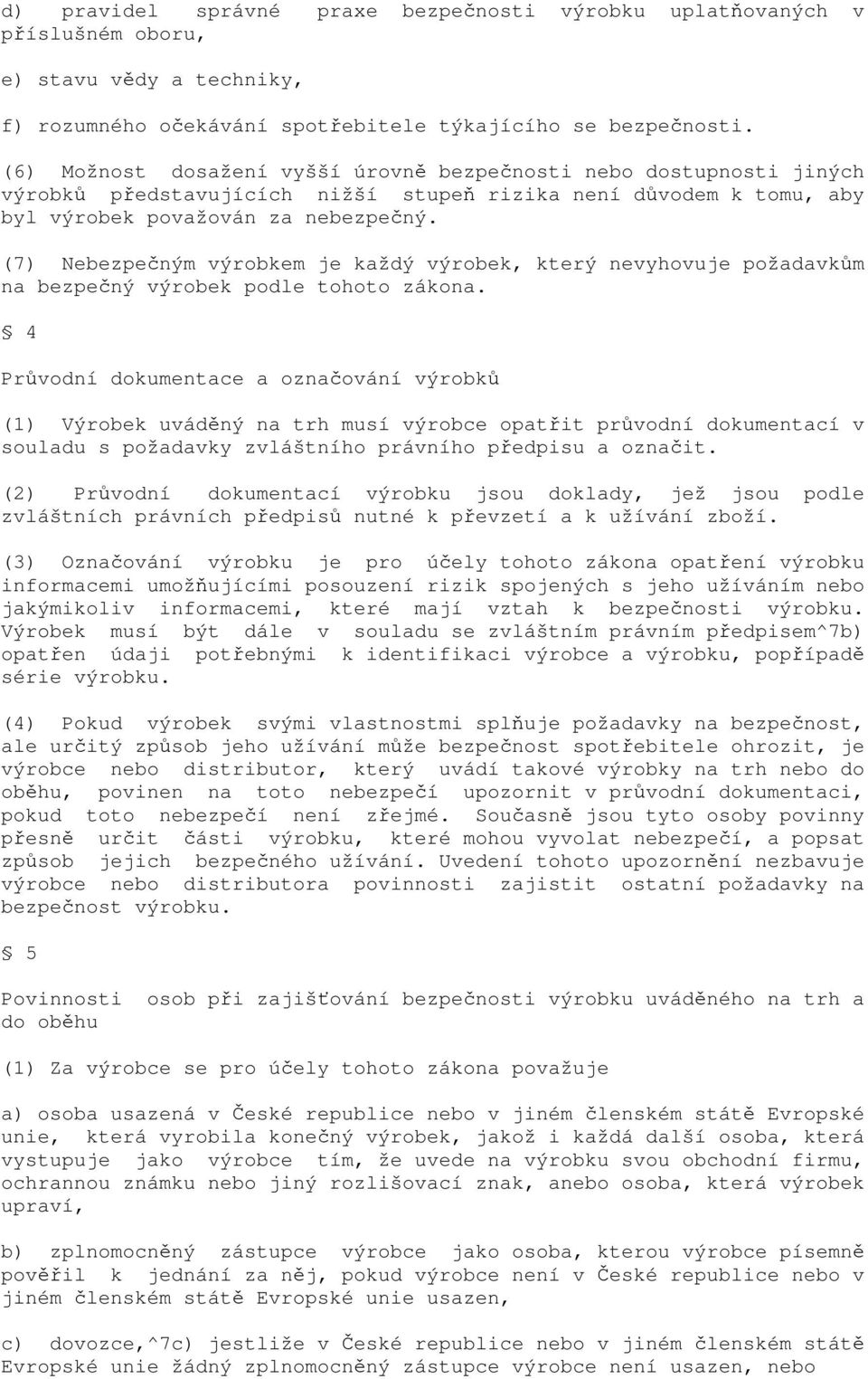 (7) Nebezpečným výrobkem je každý výrobek, který nevyhovuje požadavkům na bezpečný výrobek podle tohoto zákona.