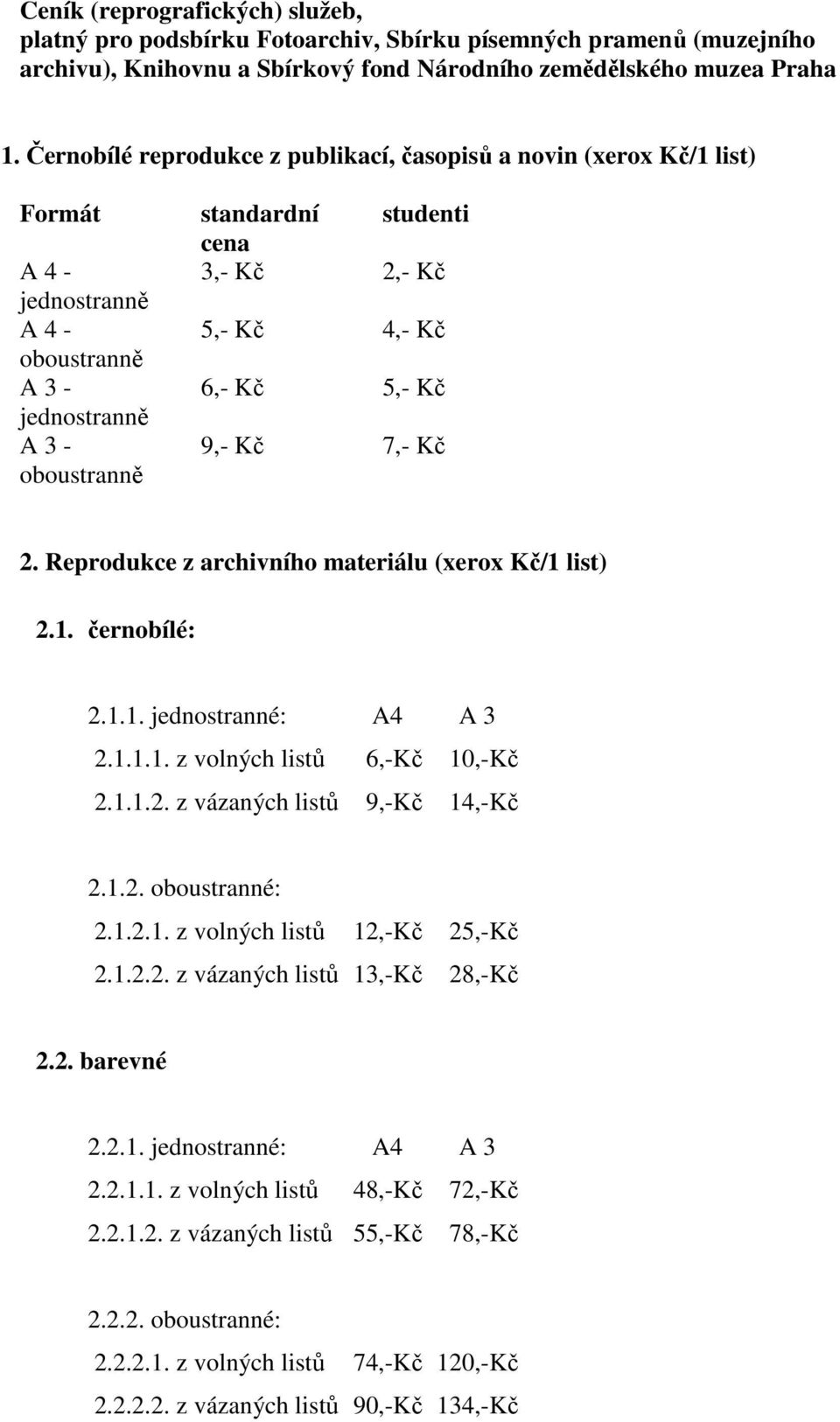 9,- 7,- 2. Reprodukce z archivního materiálu (xerox /1 list) 2.1. černobílé: 2.1.1. jednostranné: A4 A 3 2.1.1.1. z volných listů 6,- 10,- 2.1.1.2. z vázaných listů 9,- 14,- 2.1.2. oboustranné: 2.1.2.1. z volných listů 12,- 25,- 2.