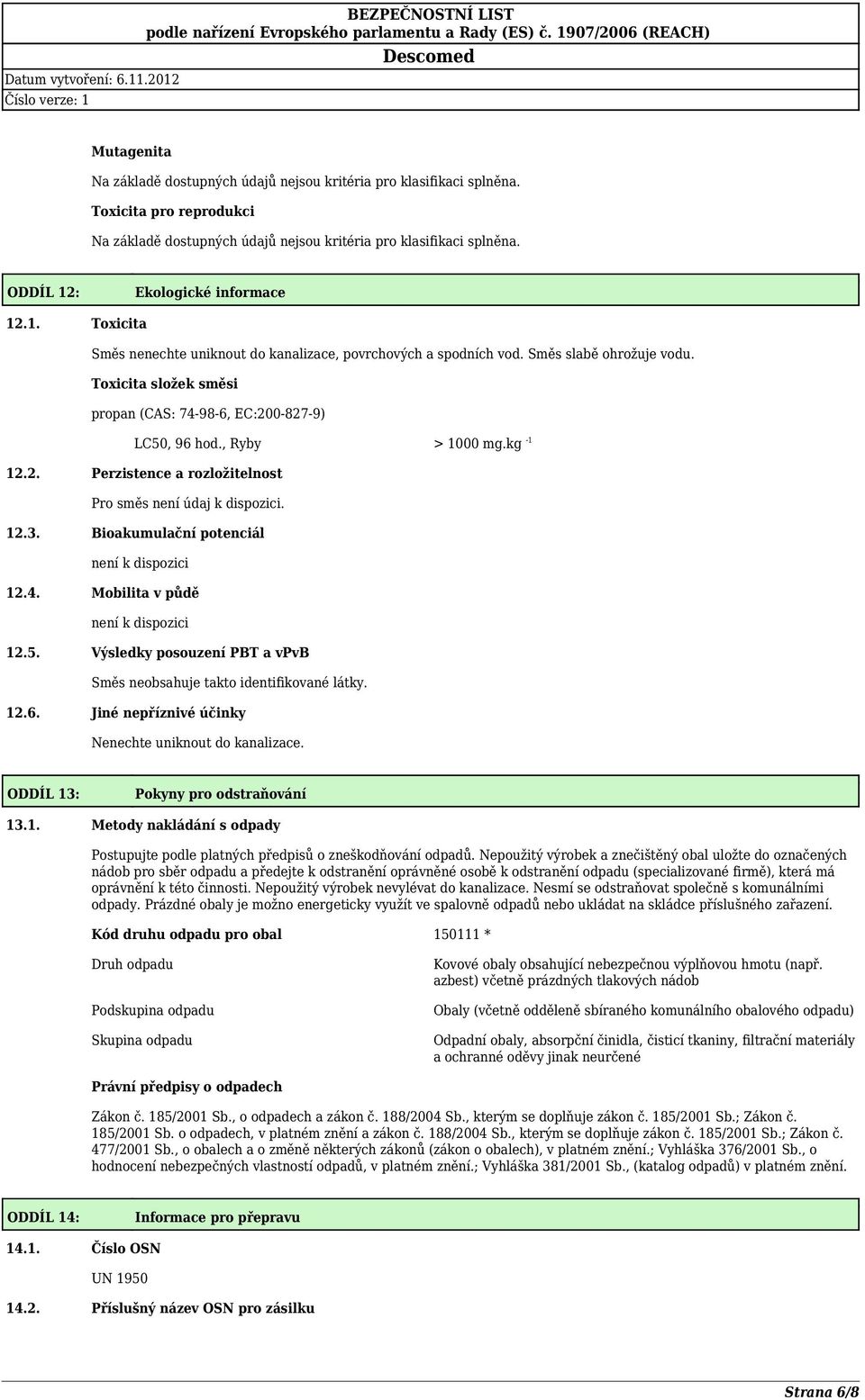 Bioakumulační potenciál není k dispozici 12.4. Mobilita v půdě není k dispozici 12.5. Výsledky posouzení PBT a vpvb Směs neobsahuje takto identifikované látky. 12.6.