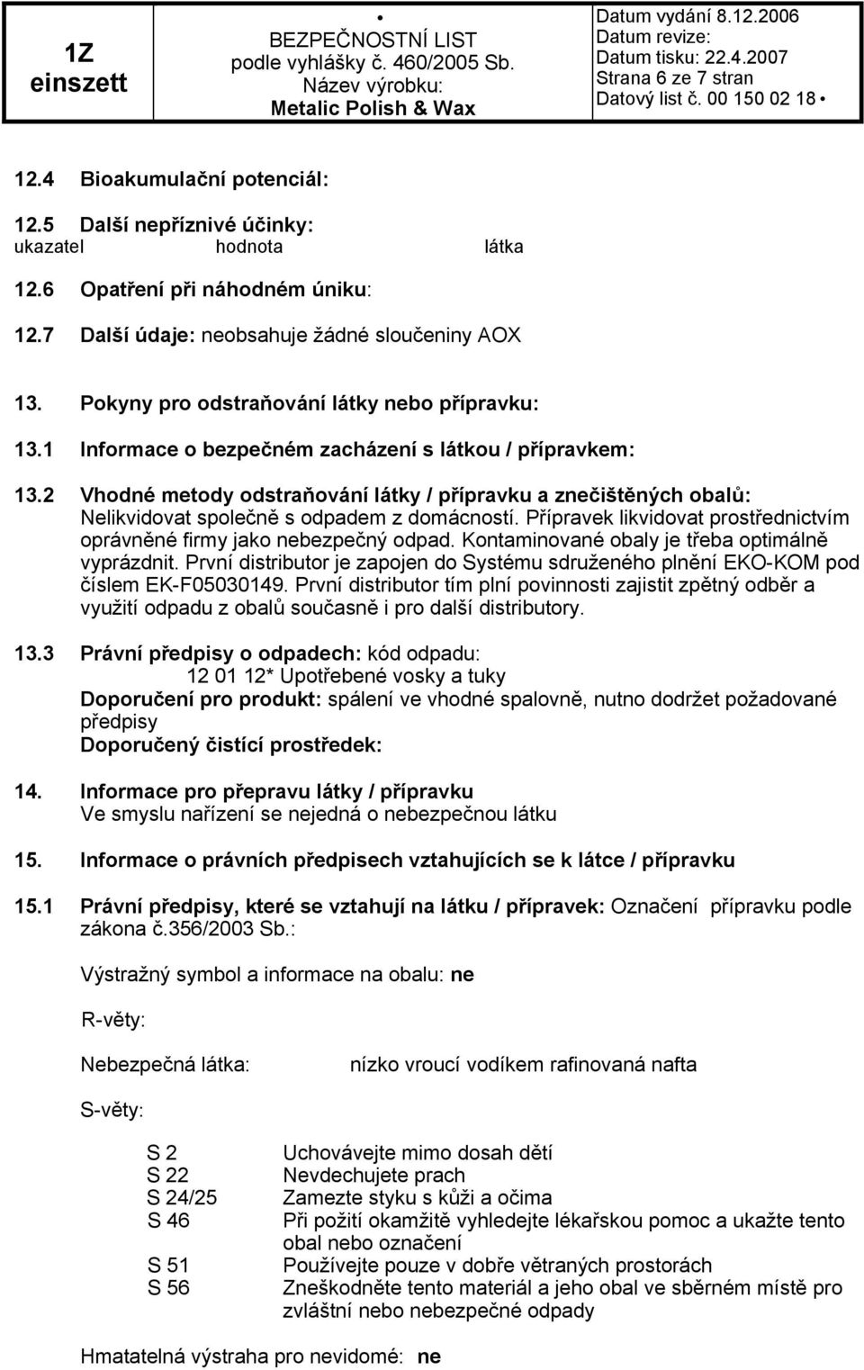 2 Vhodné metody odstraňování látky / přípravku a znečištěných obalů: Nelikvidovat společně s odpadem z domácností. Přípravek likvidovat prostřednictvím oprávněné firmy jako nebezpečný odpad.