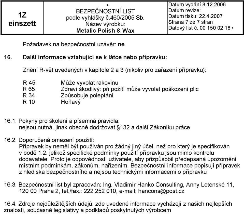 může vyvolat poškození plic Způsobuje poleptání Hořlavý 16.1. Pokyny pro školení a písemná pravidla: nejsou nutná, jinak obecně dodržovat 132 