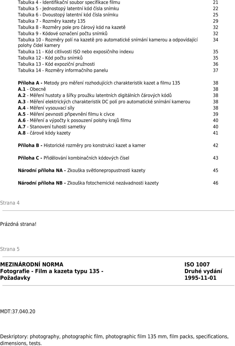 Tabulka 11 - Kód citlivosti ISO nebo exposičního indexu 35 Tabulka 12 - Kód počtu snímků 35 Tabulka 13 - Kód expoziční pružnosti 36 Tabulka 14 - Rozměry informačního panelu 37 Příloha A - Metody pro