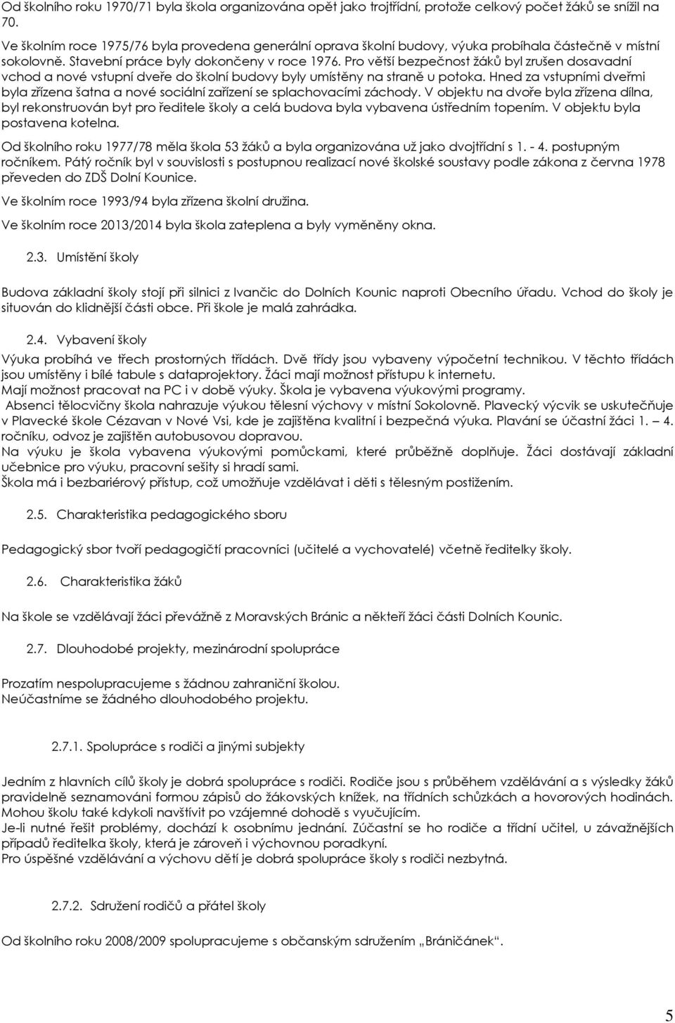 Pro větší bezpečnost ţáků byl zrušen dosavadní vchod a nové vstupní dveře do školní budovy byly umístěny na straně u potoka.