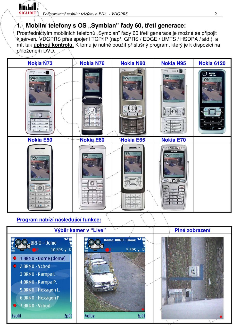 připojit k serveru VDGPRS přes spojení TCP/IP (např. GPRS / EDGE / UMTS / HSDPA / atd.), a mít tak úplnou kontrolu.