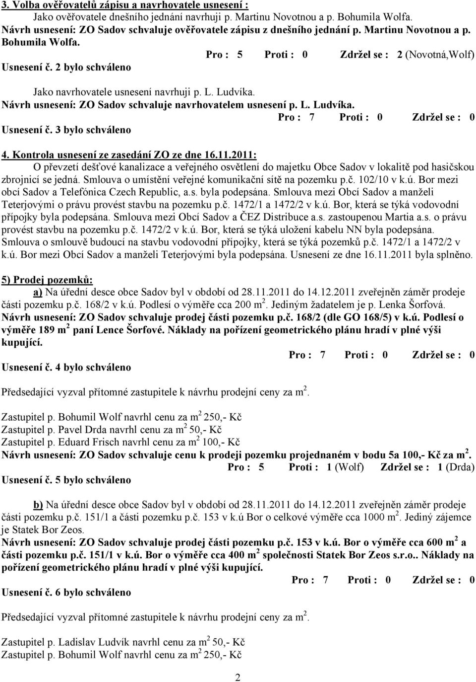 2 bylo schváleno Jako navrhovatele usnesení navrhuji p. L. Ludvíka. Návrh usnesení: ZO Sadov schvaluje navrhovatelem usnesení p. L. Ludvíka. Usnesení č. 3 bylo schváleno 4.