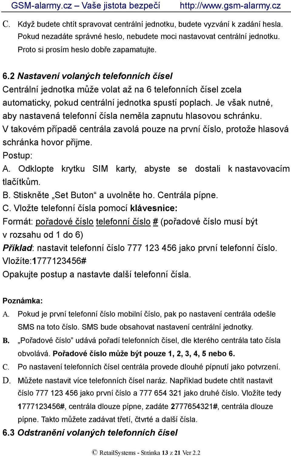 Je však nutné, aby nastavená telefonní čísla neměla zapnutu hlasovou schránku. V takovém případě centrála zavolá pouze na první číslo, protože hlasová schránka hovor přijme. Postup: A.