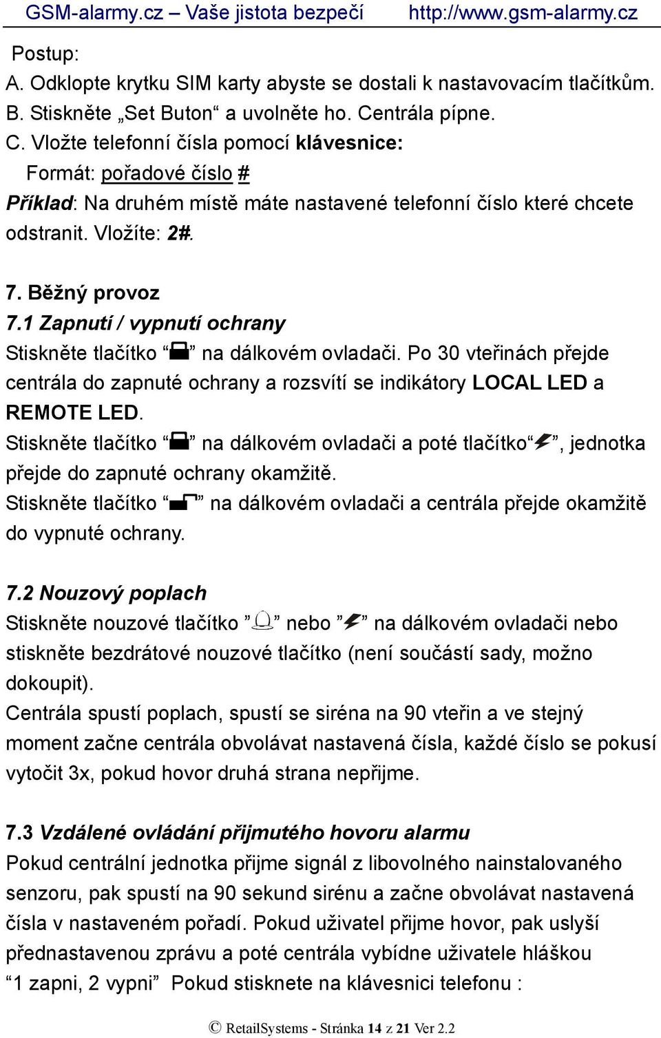 1 Zapnutí / vypnutí ochrany Stiskněte tlačítko na dálkovém ovladači. Po 30 vteřinách přejde centrála do zapnuté ochrany a rozsvítí se indikátory LOCAL LED a REMOTE LED.