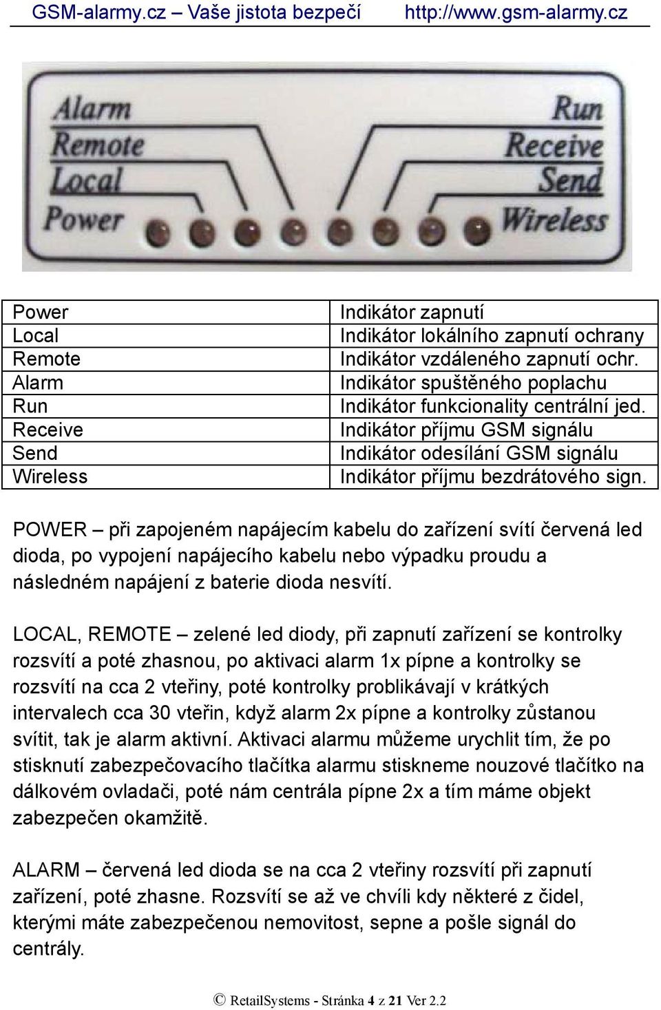 POWER při zapojeném napájecím kabelu do zařízení svítí červená led dioda, po vypojení napájecího kabelu nebo výpadku proudu a následném napájení z baterie dioda nesvítí.