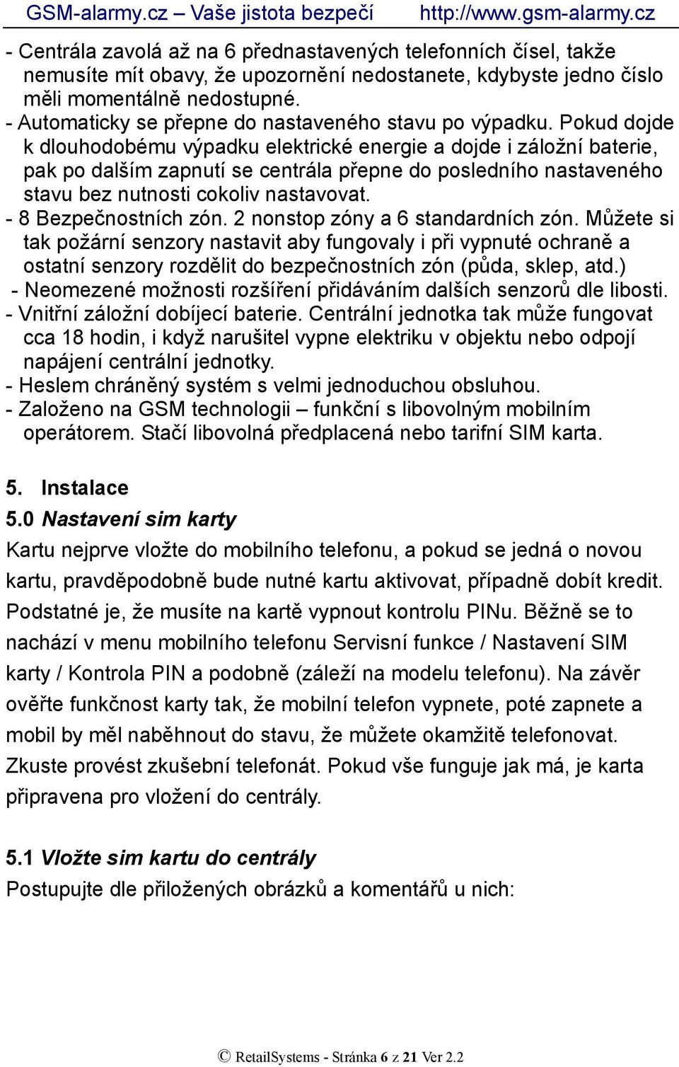 Pokud dojde k dlouhodobému výpadku elektrické energie a dojde i záložní baterie, pak po dalším zapnutí se centrála přepne do posledního nastaveného stavu bez nutnosti cokoliv nastavovat.