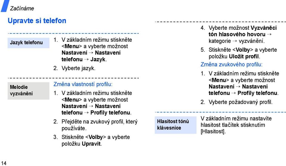 Hlasitost tónů klávesnice 4. Vyberte možnost Vyzváněcí tón hlasového hovoru kategorie vyzvánění. 5. Stiskněte <Volby> a vyberte položku Uložit profil. Změna zvukového profilu: 1.