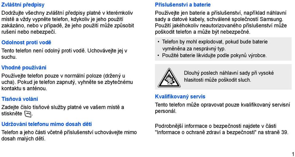 Pokud je telefon zapnutý, vyhněte se zbytečnému kontaktu s anténou. Tísňová volání Zadejte číslo tísňové služby platné ve vašem místě a stiskněte.