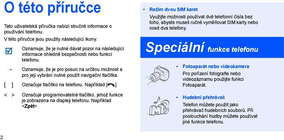 Oznamuje, že je pro posun na určitou možnost a pro její vybrání nutné použít navigační tlačítka. [ ] Označuje tlačítko na telefonu.