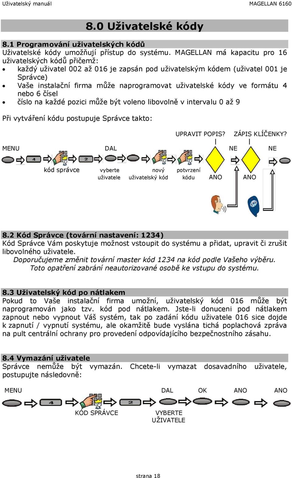 ve formátu 4 nebo 6 čísel číslo na každé pozici může být voleno libovolně v intervalu 0 až 9 Při vytváření kódu postupuje Správce takto: UPRAVIT POPIS? ZÁPIS KLÍČENKY?