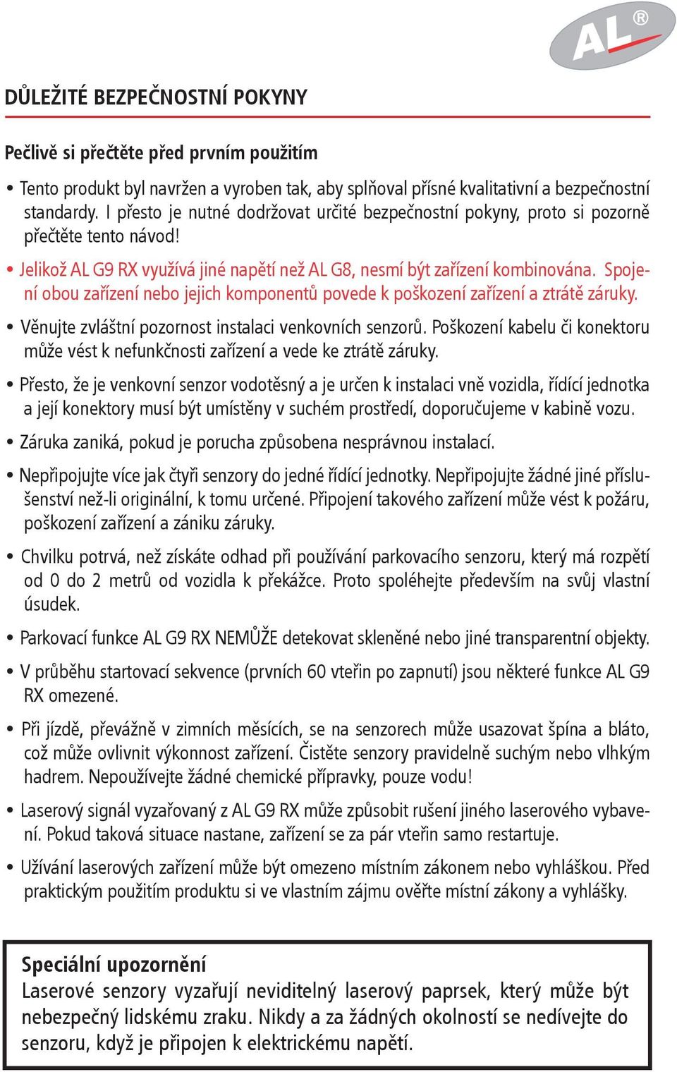Spojení obou zařízení nebo jejich komponentů povede k poškození zařízení a ztrátě záruky. Věnujte zvláštní pozornost instalaci venkovních senzorů.