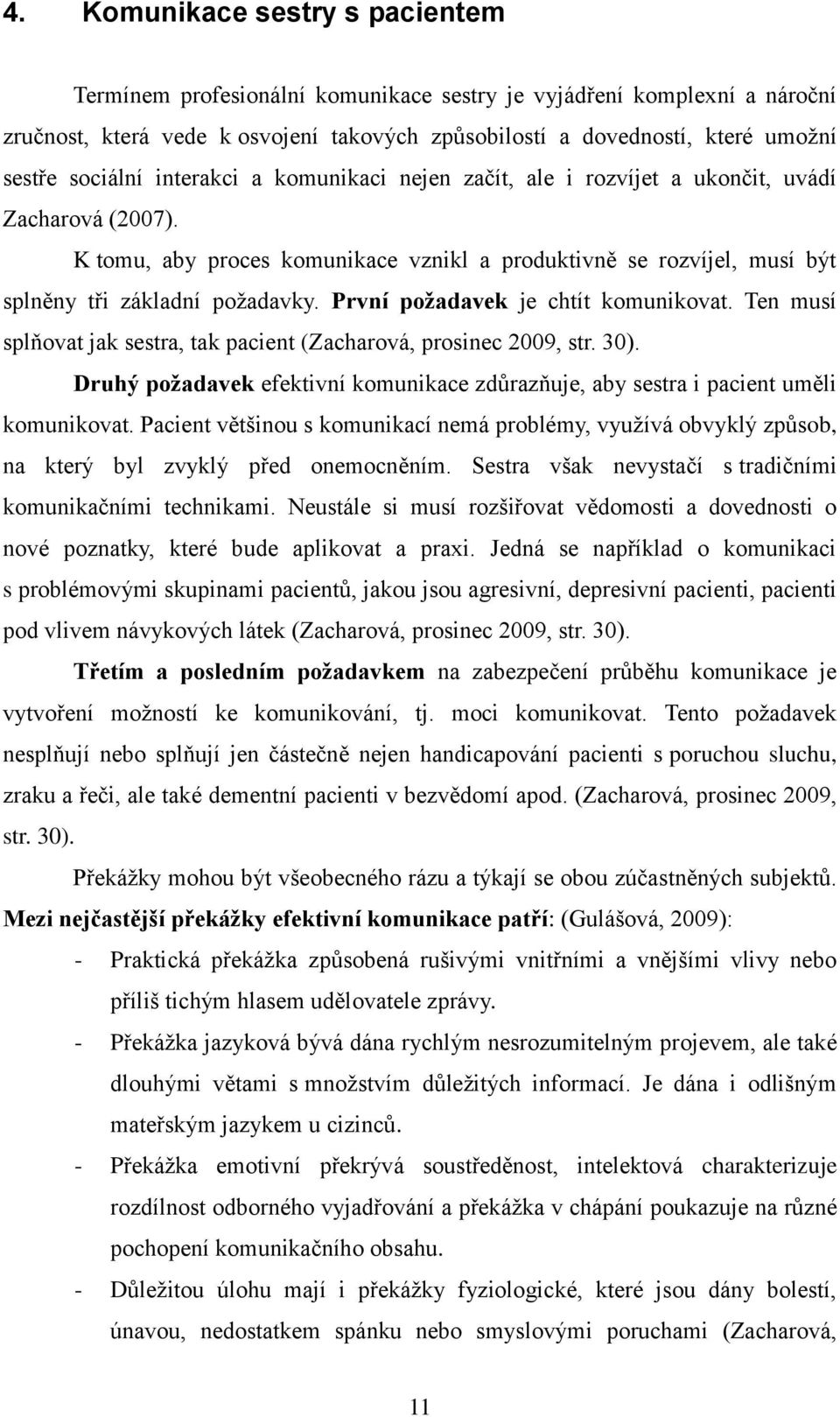 První požadavek je chtít komunikovat. Ten musí splňovat jak sestra, tak pacient (Zacharová, prosinec 2009, str. 30).
