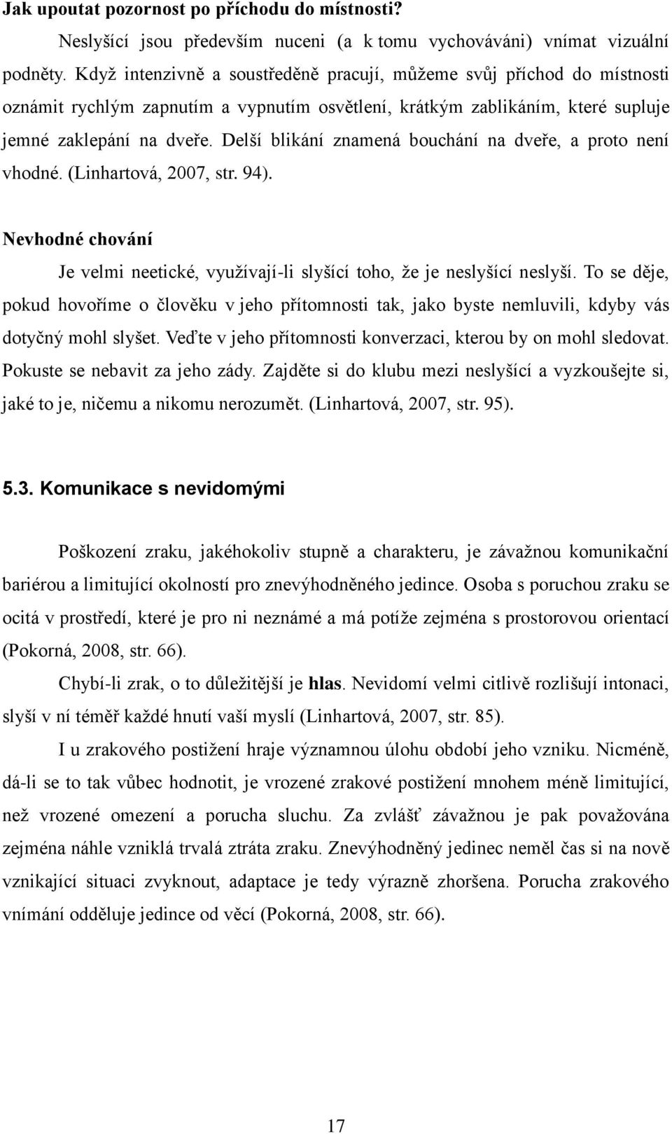 Delší blikání znamená bouchání na dveře, a proto není vhodné. (Linhartová, 2007, str. 94). Nevhodné chování Je velmi neetické, vyuţívají-li slyšící toho, ţe je neslyšící neslyší.