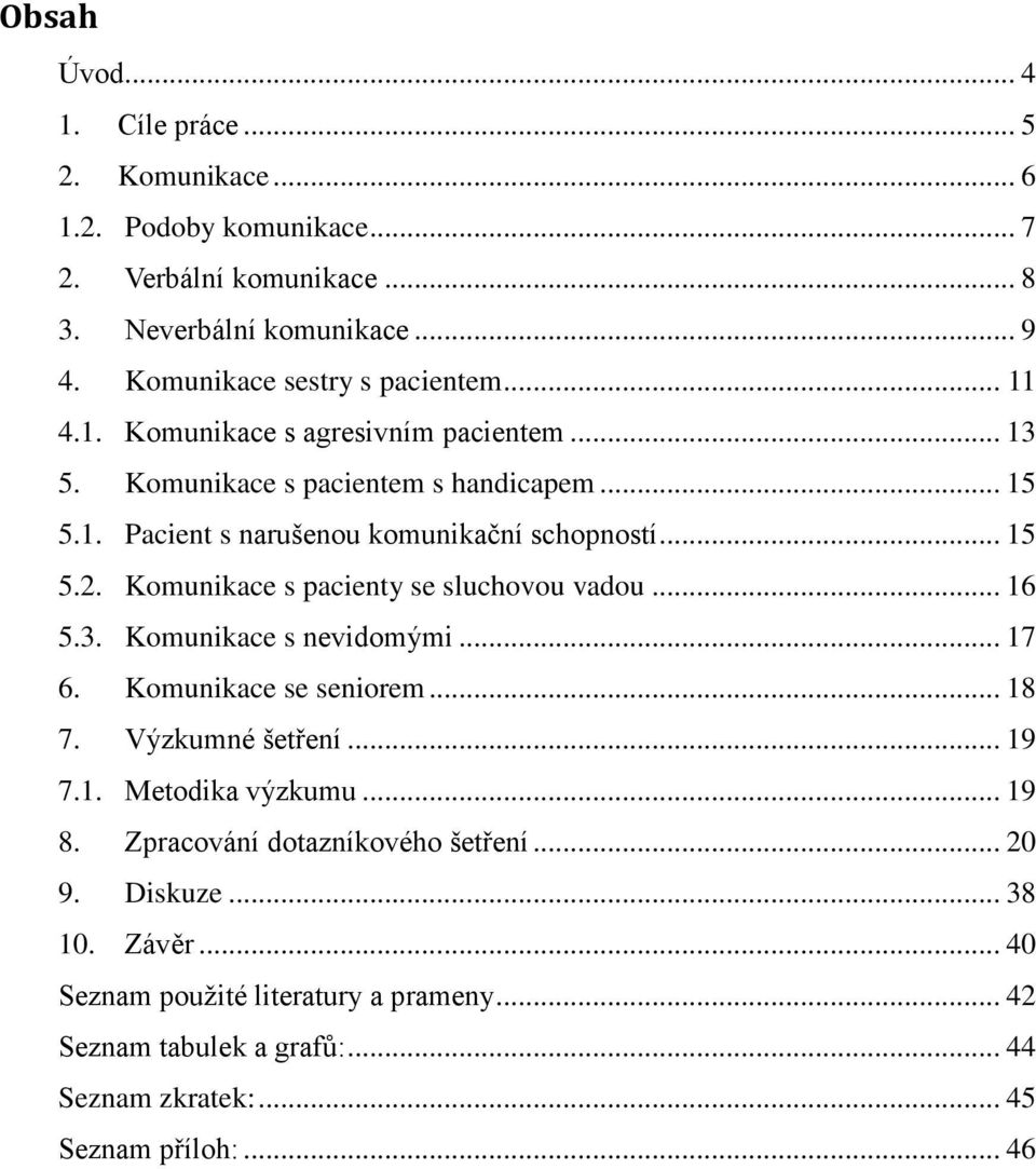 .. 15 5.2. Komunikace s pacienty se sluchovou vadou... 16 5.3. Komunikace s nevidomými... 17 6. Komunikace se seniorem... 18 7. Výzkumné šetření... 19 7.1. Metodika výzkumu.