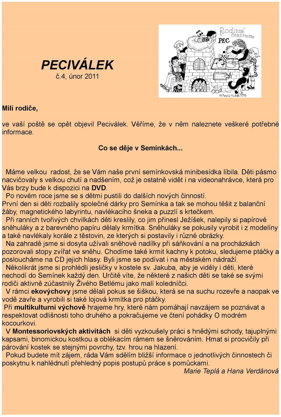 Děti pásmo nacvičovaly s velkou chutí a nadšením, což je ostatně vidět i na videonahrávce, která pro Vás brzy bude k dispozici na DVD. Po novém roce jsme se s dětmi pustili do dalších nových činností.