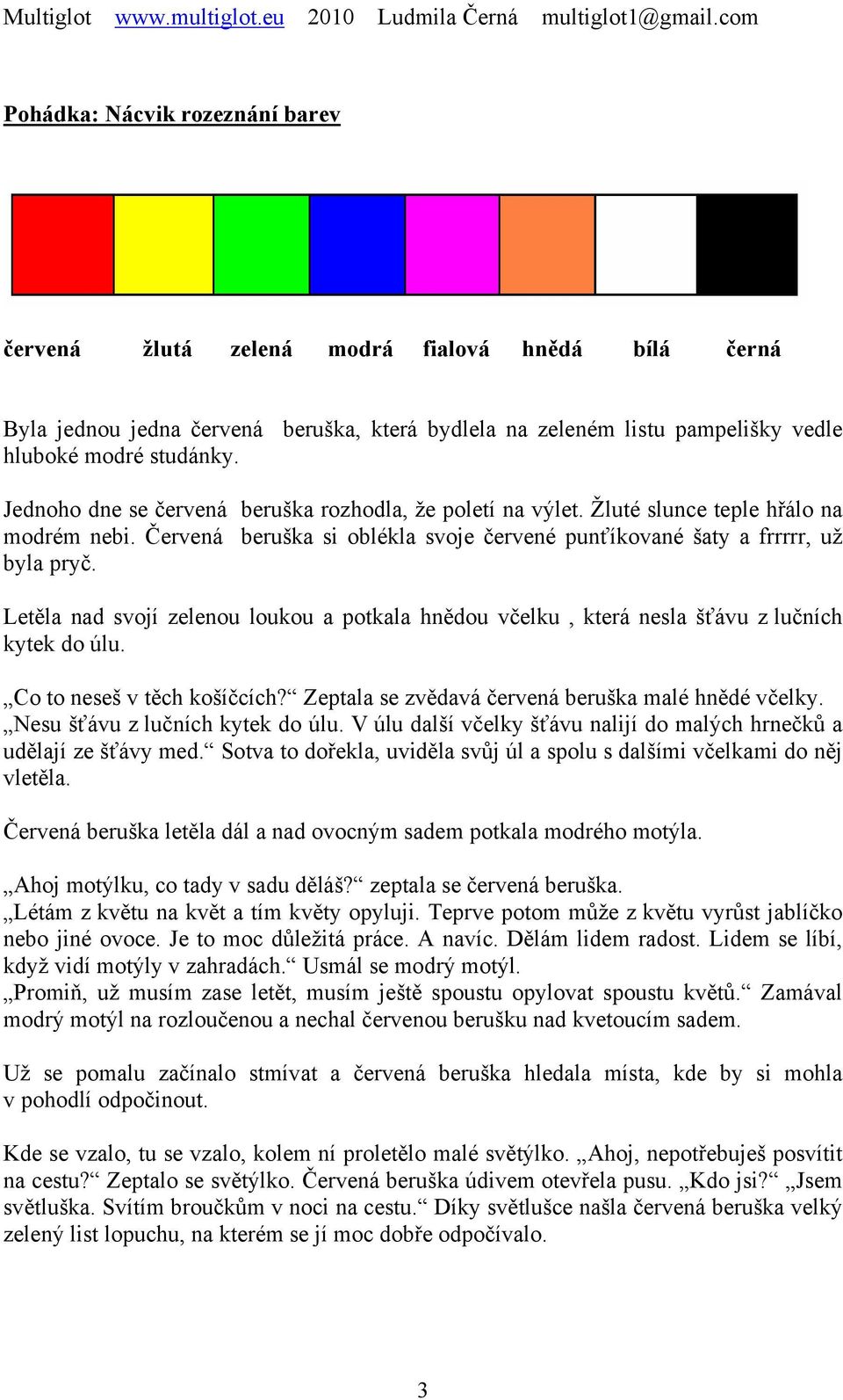 Letěla nad svojí zelenou loukou a potkala hnědou včelku, která nesla šťávu z lučních kytek do úlu. Co to neseš v těch košíčcích? Zeptala se zvědavá červená beruška malé hnědé včelky.