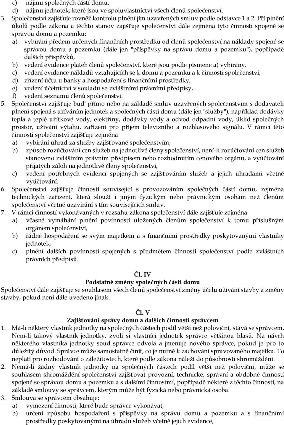 společenství na náklady spojené se správou domu a pozemku (dále jen "příspěvky na správu domu a pozemku"), popřípadě dalších příspěvků, b) vedení evidence plateb členů společenství, které jsou podle