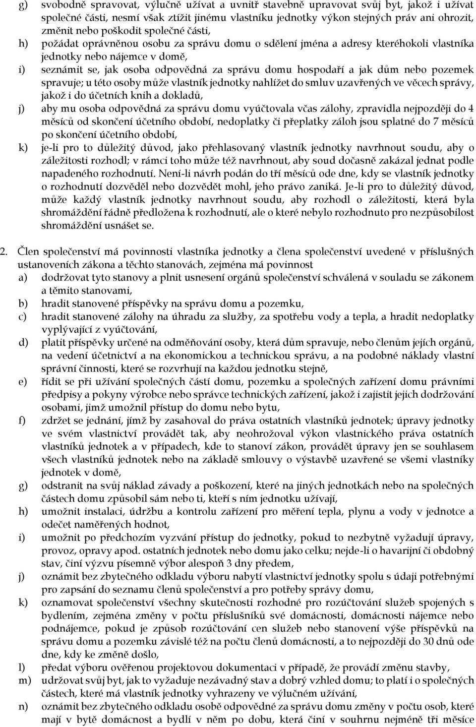hospodaří a jak dům nebo pozemek spravuje; u této osoby může vlastník jednotky nahlížet do smluv uzavřených ve věcech správy, jakož i do účetních knih a dokladů, j) aby mu osoba odpovědná za správu