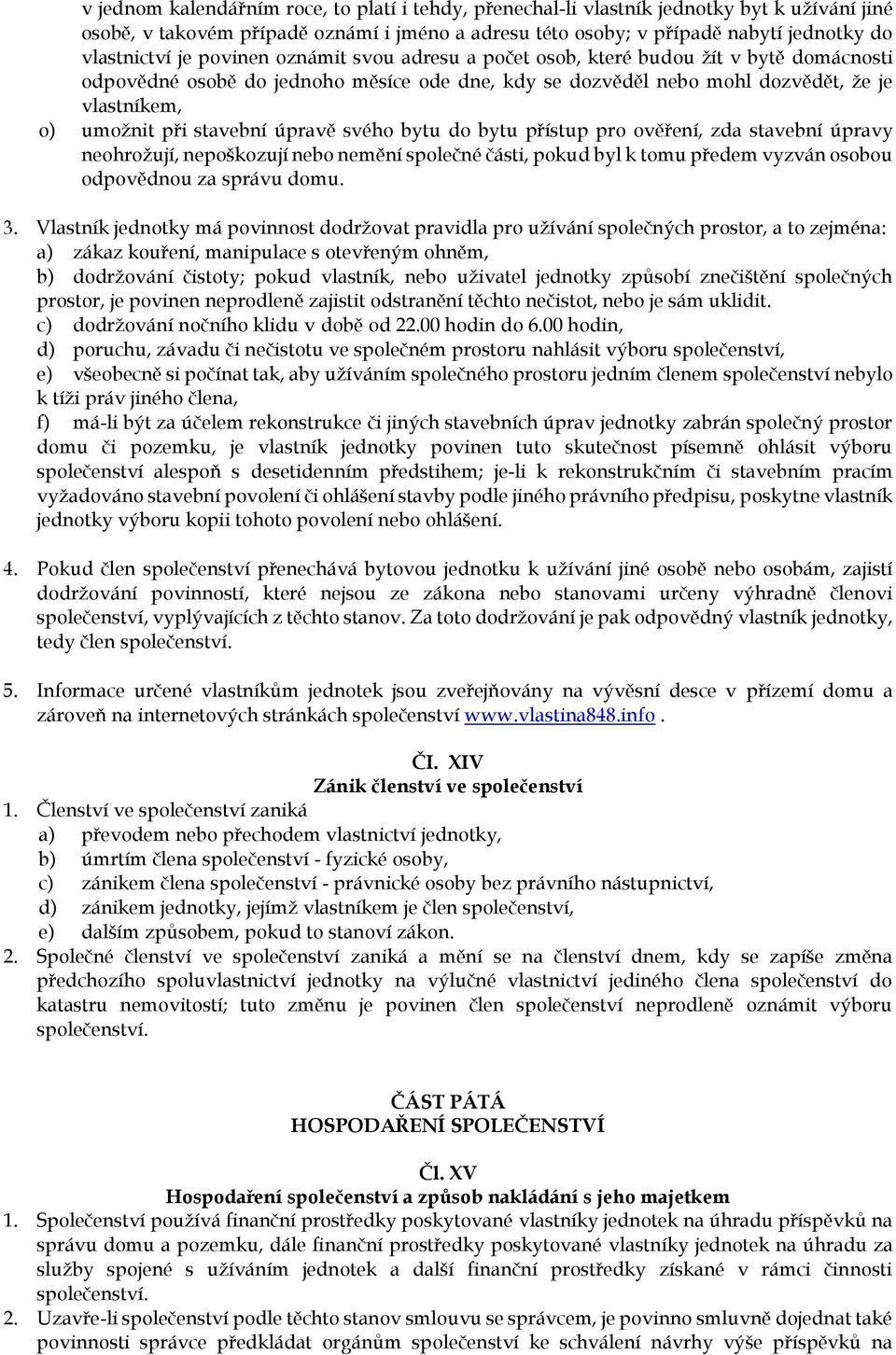úpravě svého bytu do bytu přístup pro ověření, zda stavební úpravy neohrožují, nepoškozují nebo nemění společné části, pokud byl k tomu předem vyzván osobou odpovědnou za správu domu. 3.