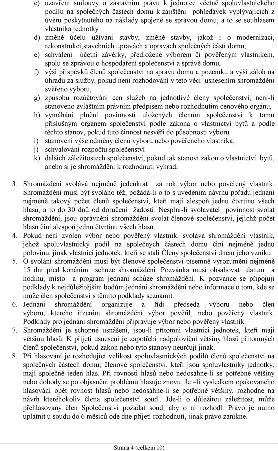 závěrky, předložené výborem či pověřeným vlastníkem, spolu se zprávou o hospodaření společenství a správě domu, f) výši příspěvků členů společenství na správu domu a pozemku a výši záloh na úhradu za