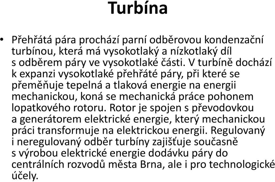 pohonem lopatkového rotoru. Rotor je spojen s převodovkou a generátorem elektrické energie, který mechanickou práci transformuje na elektrickou energii.