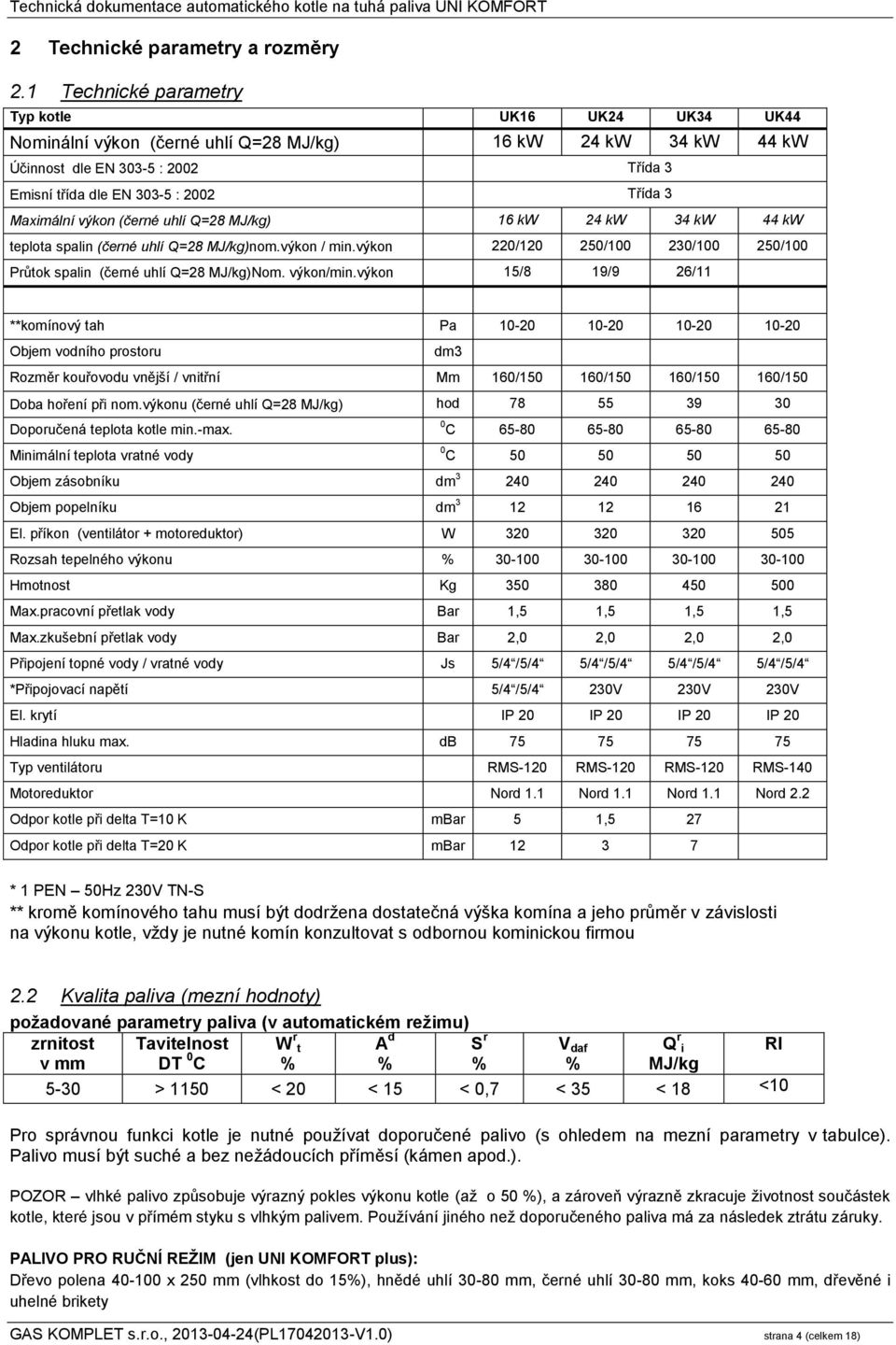 Maximální výkon (černé uhlí Q=28 MJ/kg) 16 kw 24 kw 34 kw 44 kw teplota spalin (černé uhlí Q=28 MJ/kg)nom.výkon / min.výkon 220/120 250/100 230/100 250/100 Průtok spalin (černé uhlí Q=28 MJ/kg)Nom.