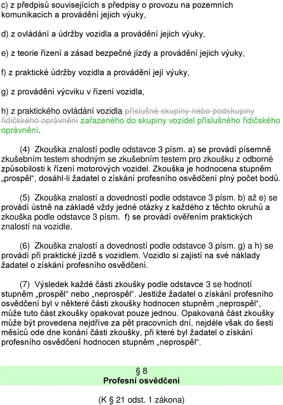 oprávnění zařazeného do skupiny vozidel příslušného řidičského oprávnění. (4) Zkouška znalostí podle odstavce 3 písm.