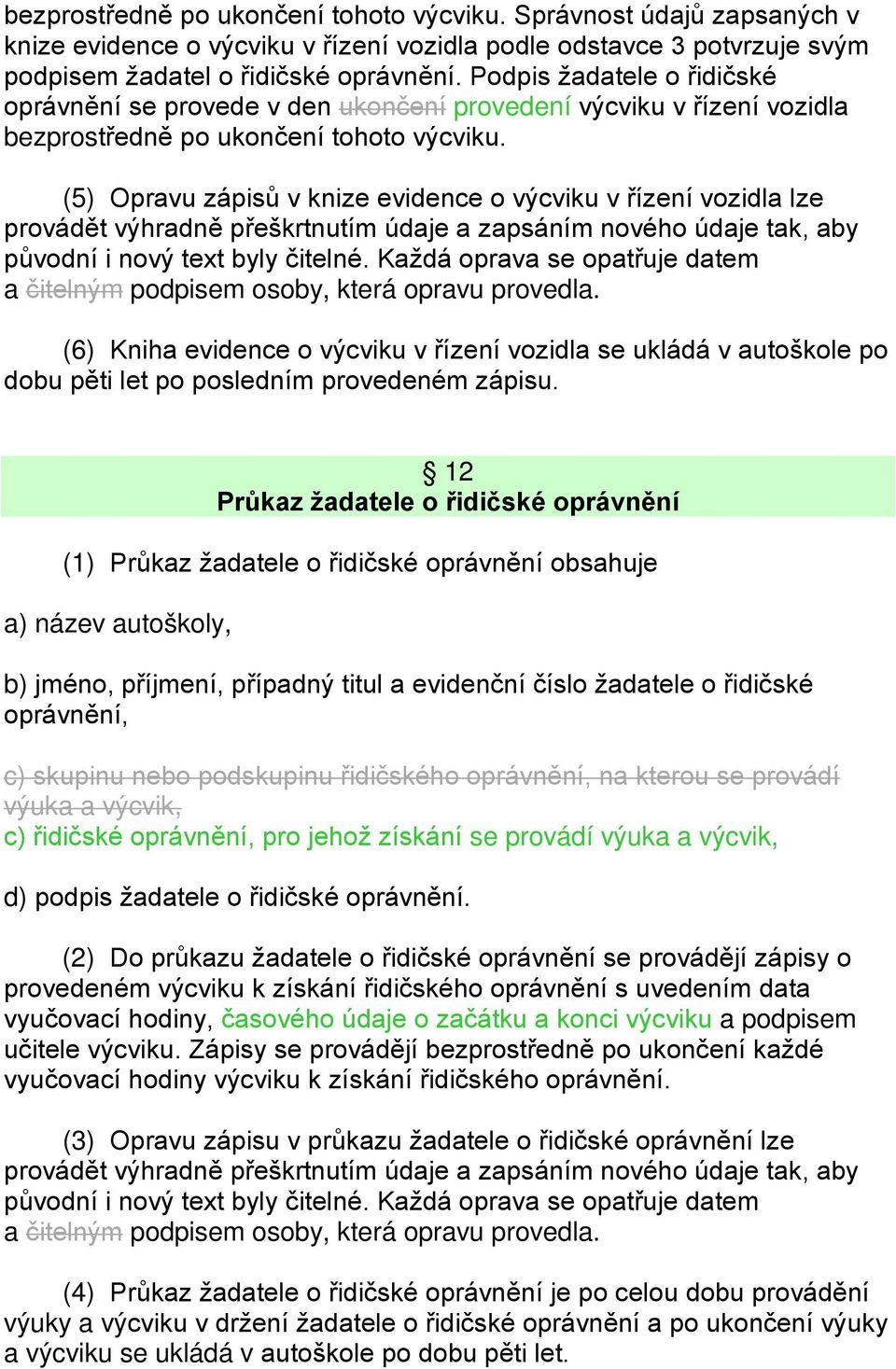 (5) Opravu zápisů v knize evidence o výcviku v řízení vozidla lze provádět výhradně přeškrtnutím údaje a zapsáním nového údaje tak, aby původní i nový text byly čitelné.