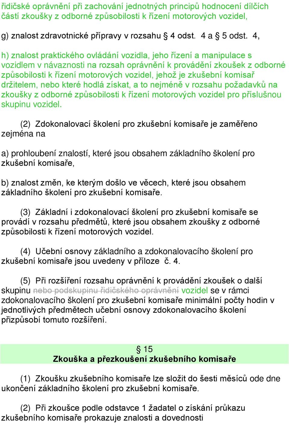 zkušební komisař držitelem, nebo které hodlá získat, a to nejméně v rozsahu požadavků na zkoušky z odborné způsobilosti k řízení motorových vozidel pro příslušnou skupinu vozidel.