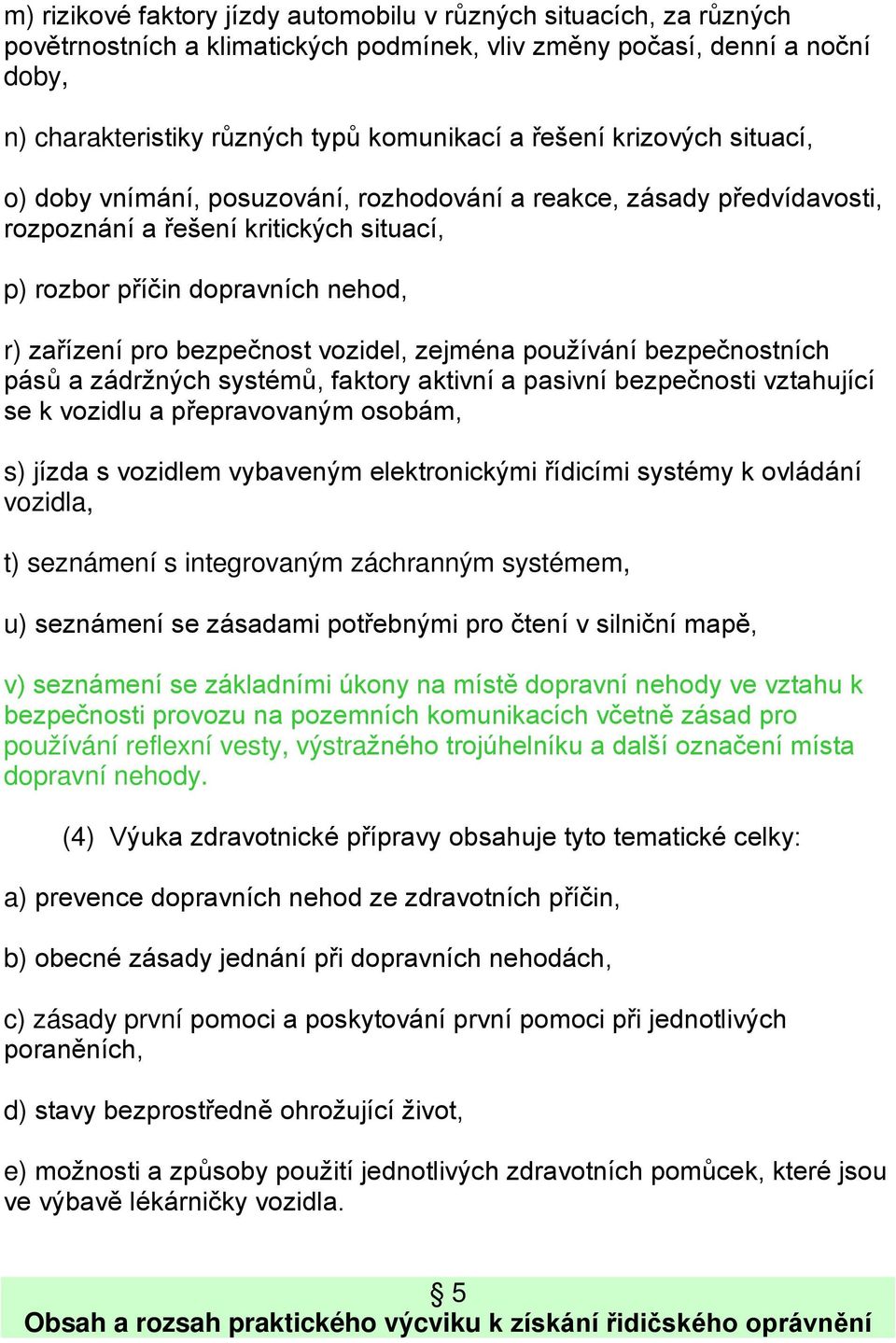 vozidel, zejména používání bezpečnostních pásů a zádržných systémů, faktory aktivní a pasivní bezpečnosti vztahující se k vozidlu a přepravovaným osobám, s) jízda s vozidlem vybaveným elektronickými