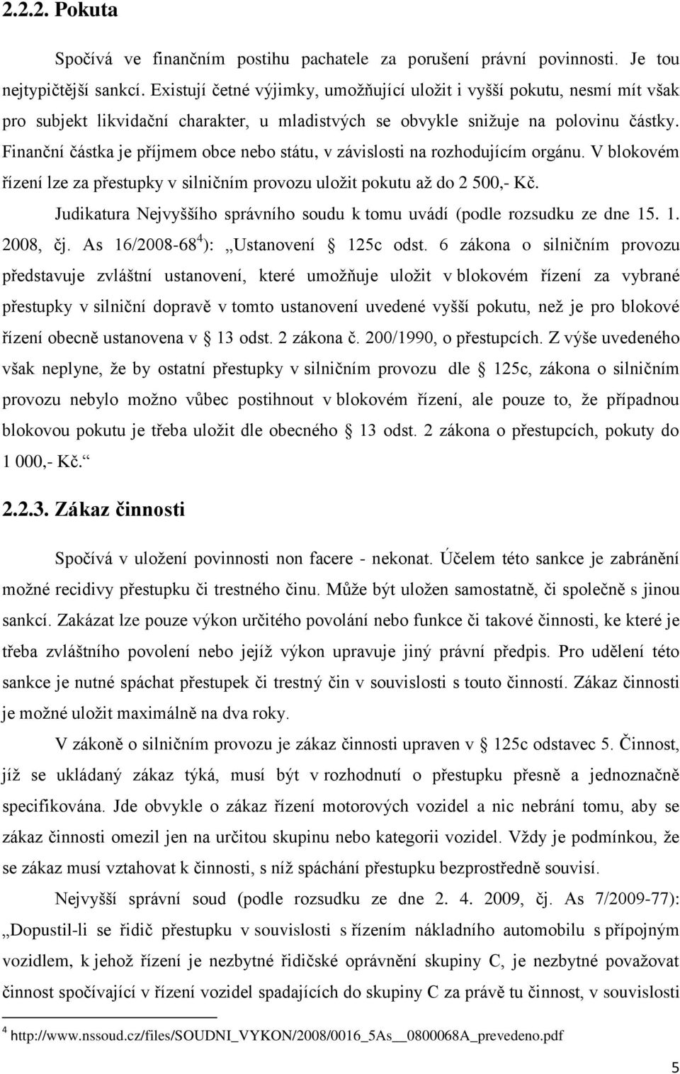 Finanční částka je příjmem obce nebo státu, v závislosti na rozhodujícím orgánu. V blokovém řízení lze za přestupky v silničním provozu uložit pokutu až do 2 500,- Kč.