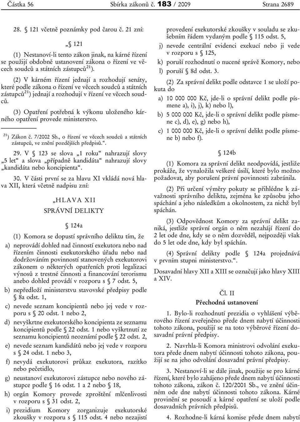 (2) V kárném řízení jednají a rozhodují senáty, které podle zákona o řízení ve věcech soudců a státních zástupců 21 ) jednají a rozhodují v řízení ve věcech soudců.