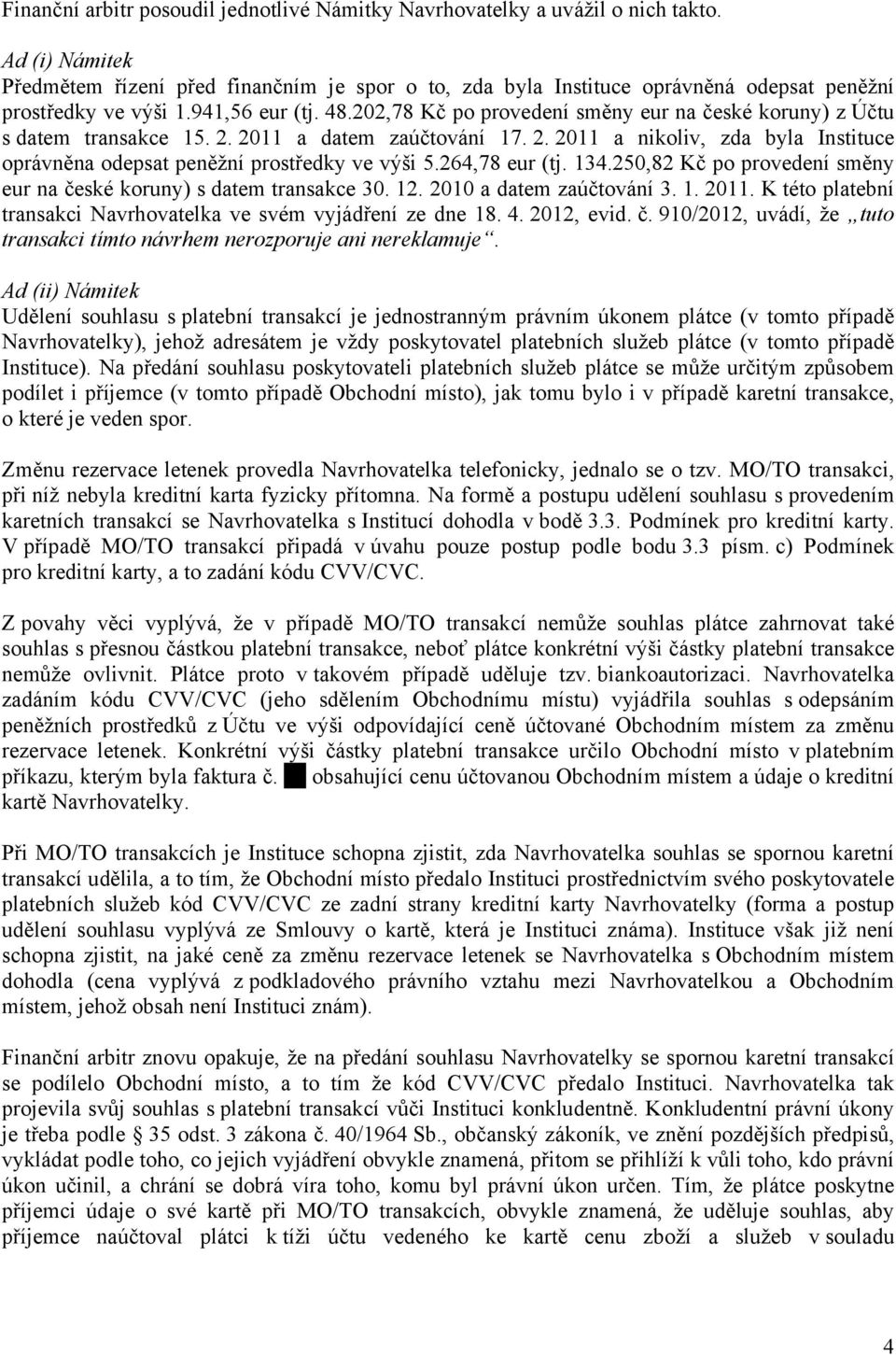 202,78 Kč po provedení směny eur na české koruny) z Účtu s datem transakce 15. 2. 2011 a datem zaúčtování 17. 2. 2011 a nikoliv, zda byla Instituce oprávněna odepsat peněžní prostředky ve výši 5.