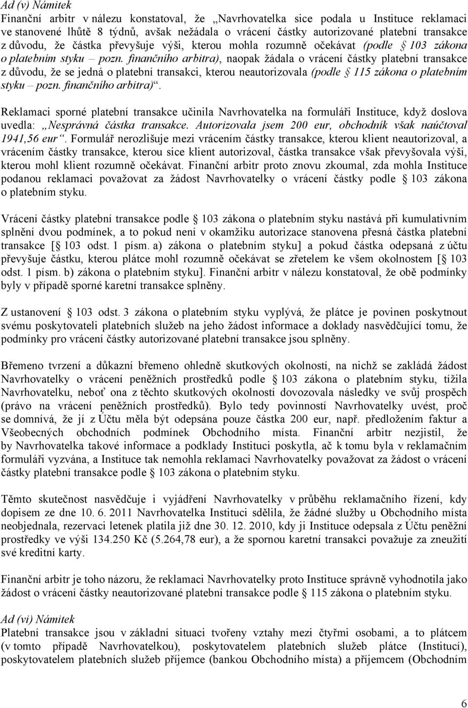 finančního arbitra), naopak žádala o vrácení částky platební transakce z důvodu, že se jedná o platební transakci, kterou neautorizovala (podle 115 zákona o platebním styku pozn. finančního arbitra).