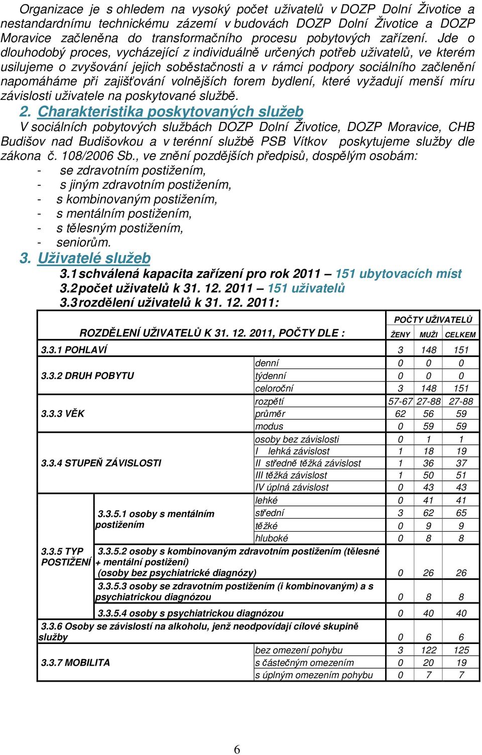 Jde o dlouhodobý proces, vycházející z individuálně určených potřeb uživatelů, ve kterém usilujeme o zvyšování jejich soběstačnosti a v rámci podpory sociálního začlenění napomáháme při zajišťování