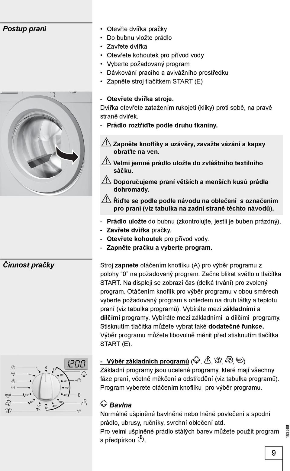 Zapněte knoflíky a uzávěry, zavažte vázání a kapsy obraťte na ven. Velmi jemné prádlo uložte do zvláštního textilního sáčku. Doporučujeme praní větších a menších kusů prádla dohromady.