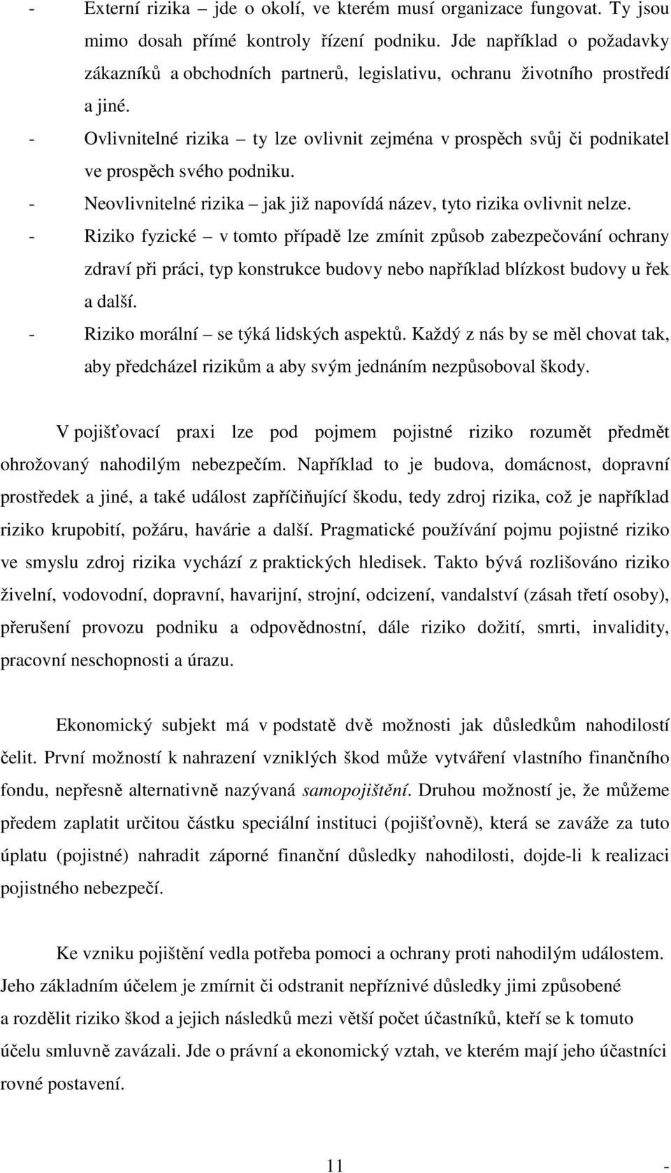 - Ovlivnitelné rizika ty lze ovlivnit zejména v prospěch svůj či podnikatel ve prospěch svého podniku. - Neovlivnitelné rizika jak již napovídá název, tyto rizika ovlivnit nelze.