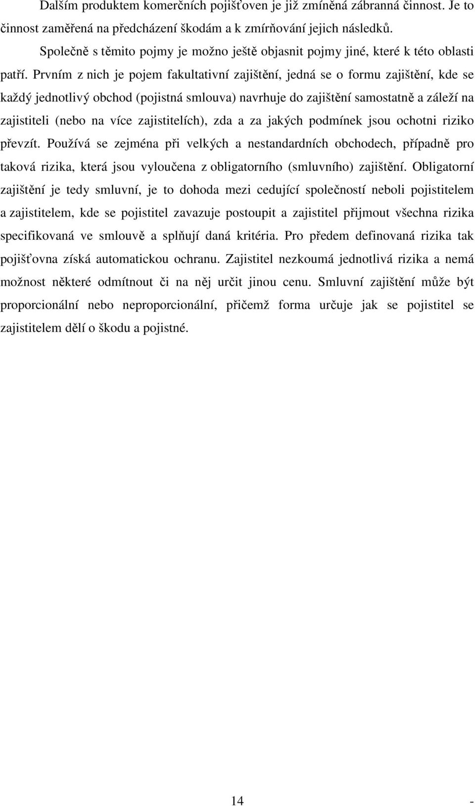 Prvním z nich je pojem fakultativní zajištění, jedná se o formu zajištění, kde se každý jednotlivý obchod (pojistná smlouva) navrhuje do zajištění samostatně a záleží na zajistiteli (nebo na více