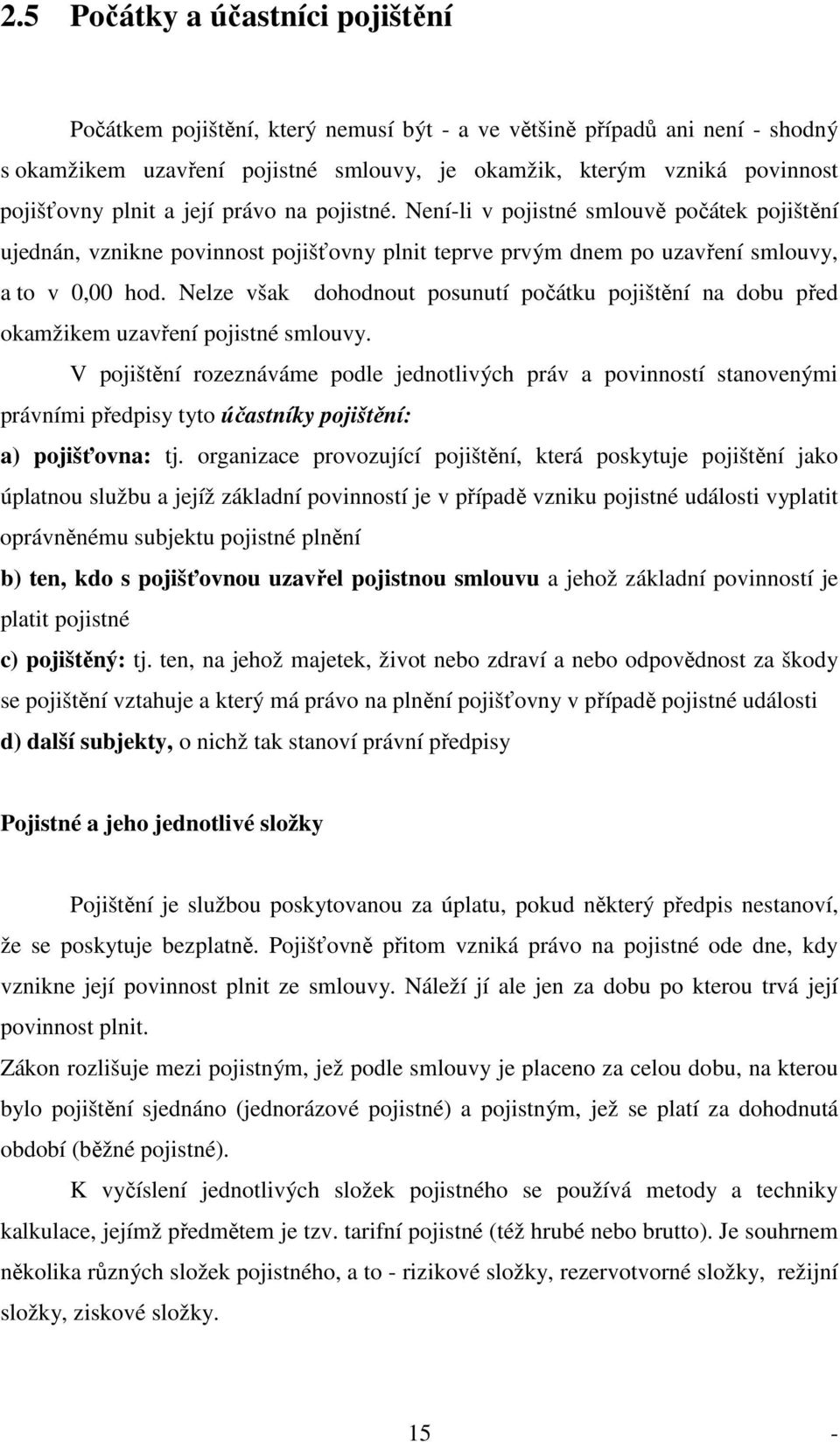 Nelze však dohodnout posunutí počátku pojištění na dobu před okamžikem uzavření pojistné smlouvy.