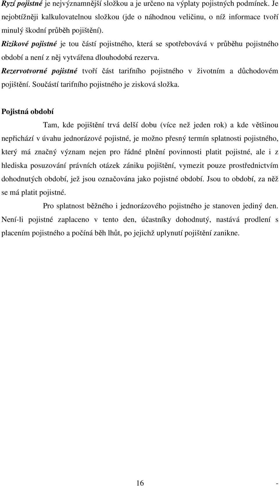Rizikové pojistné je tou částí pojistného, která se spotřebovává v průběhu pojistného období a není z něj vytvářena dlouhodobá rezerva.
